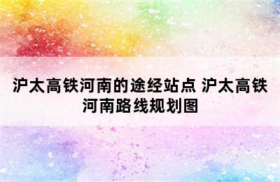 沪太高铁河南的途经站点 沪太高铁河南路线规划图